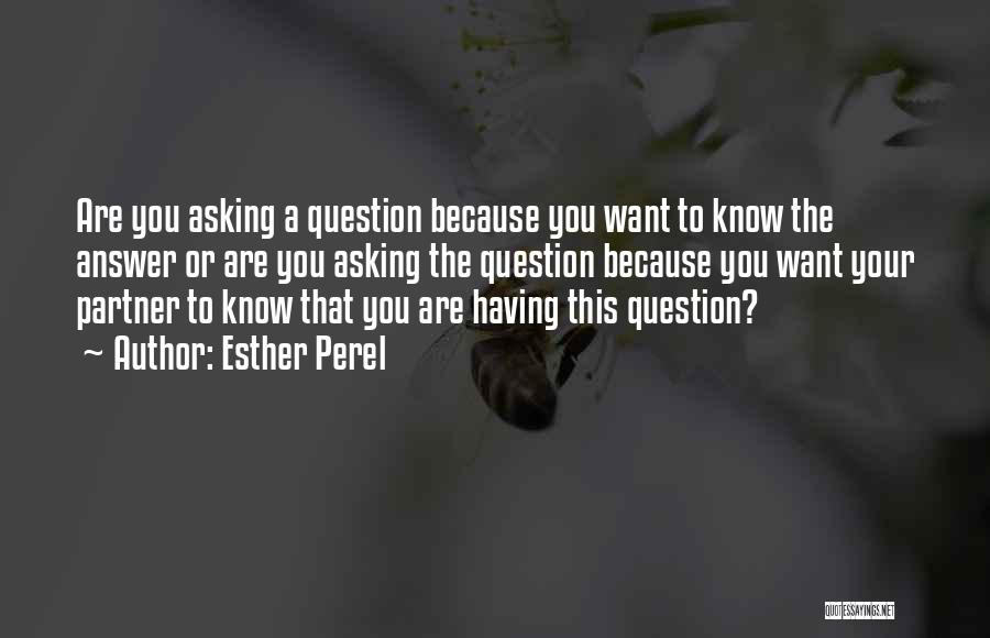 Esther Perel Quotes: Are You Asking A Question Because You Want To Know The Answer Or Are You Asking The Question Because You