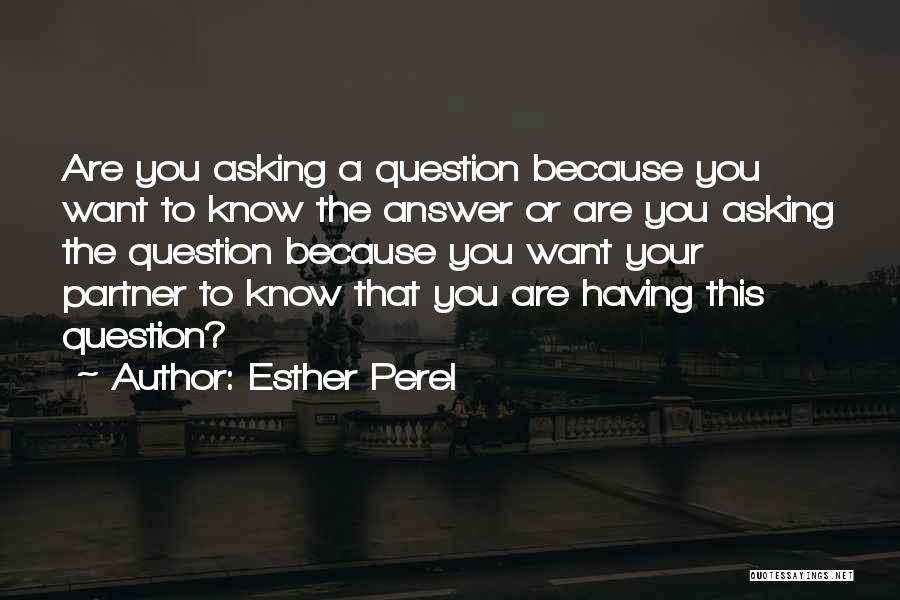 Esther Perel Quotes: Are You Asking A Question Because You Want To Know The Answer Or Are You Asking The Question Because You