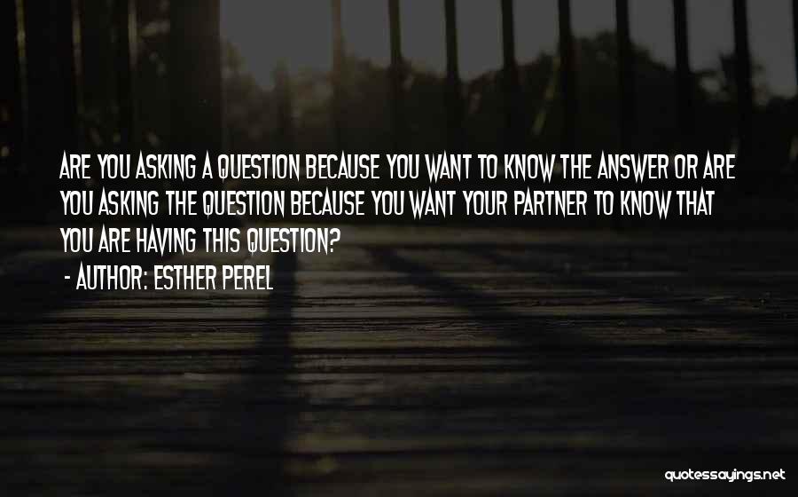 Esther Perel Quotes: Are You Asking A Question Because You Want To Know The Answer Or Are You Asking The Question Because You