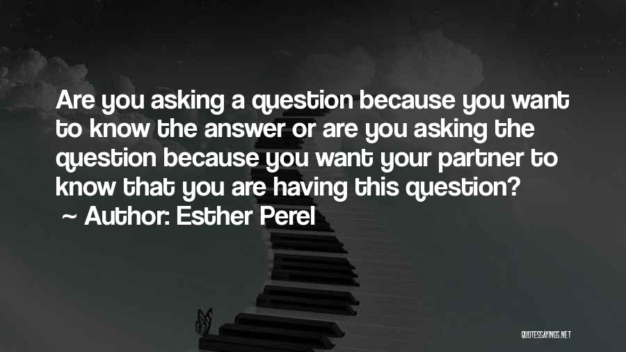 Esther Perel Quotes: Are You Asking A Question Because You Want To Know The Answer Or Are You Asking The Question Because You