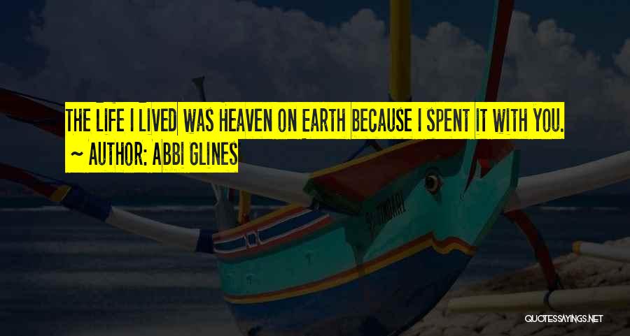 Abbi Glines Quotes: The Life I Lived Was Heaven On Earth Because I Spent It With You.
