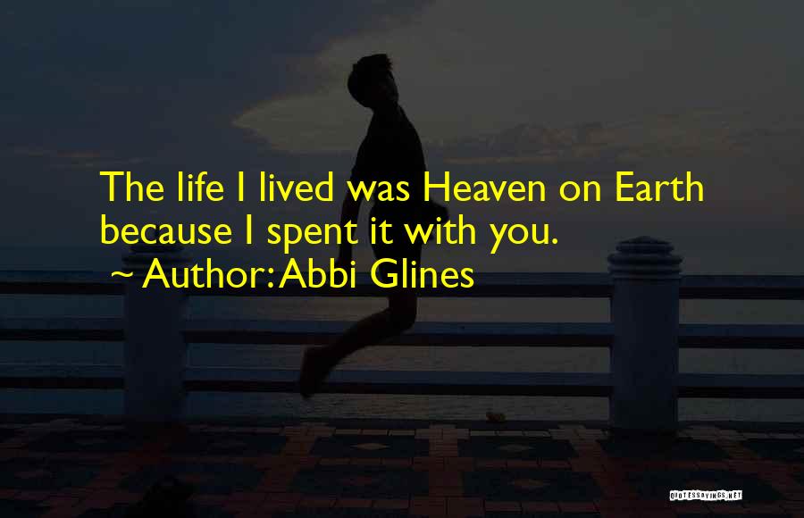 Abbi Glines Quotes: The Life I Lived Was Heaven On Earth Because I Spent It With You.