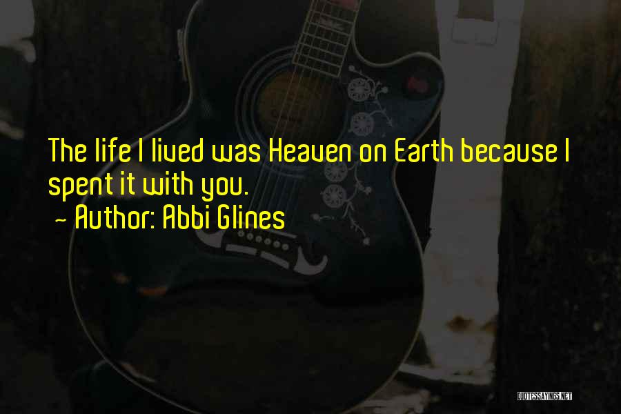 Abbi Glines Quotes: The Life I Lived Was Heaven On Earth Because I Spent It With You.