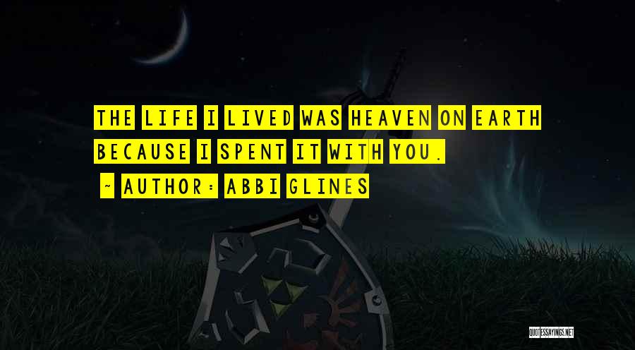 Abbi Glines Quotes: The Life I Lived Was Heaven On Earth Because I Spent It With You.