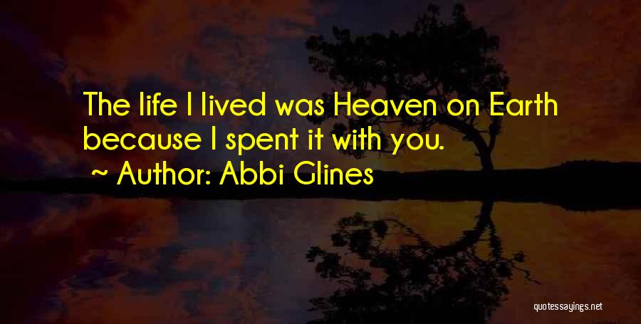 Abbi Glines Quotes: The Life I Lived Was Heaven On Earth Because I Spent It With You.
