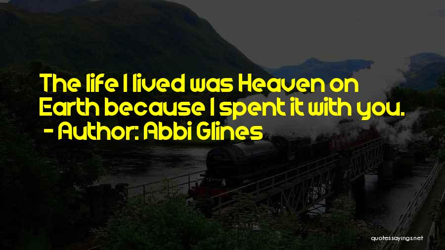 Abbi Glines Quotes: The Life I Lived Was Heaven On Earth Because I Spent It With You.