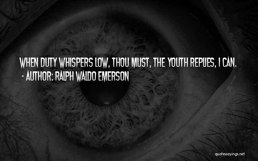 Ralph Waldo Emerson Quotes: When Duty Whispers Low, Thou Must, The Youth Replies, I Can.