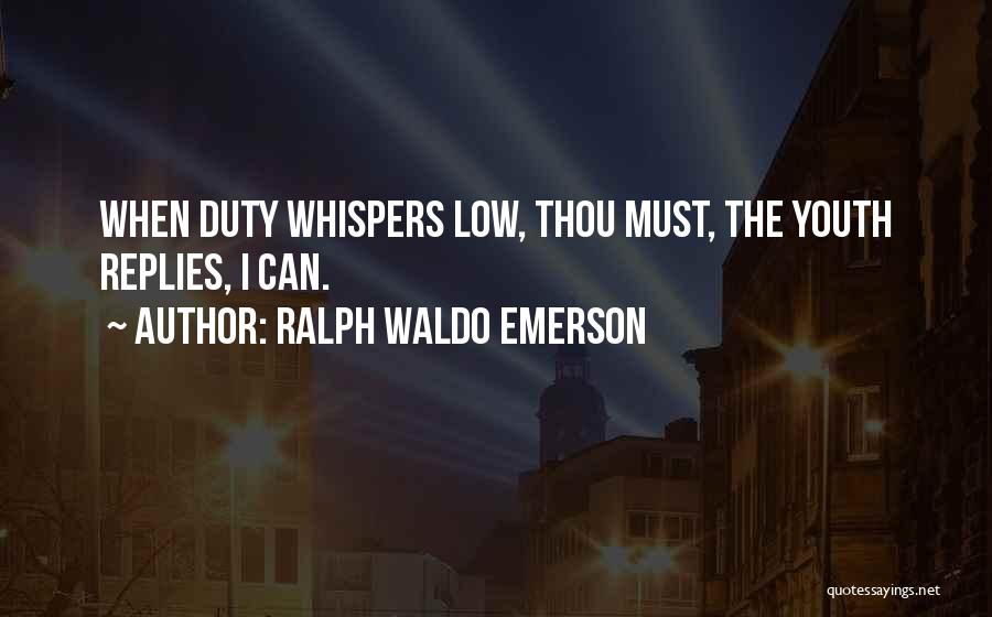 Ralph Waldo Emerson Quotes: When Duty Whispers Low, Thou Must, The Youth Replies, I Can.