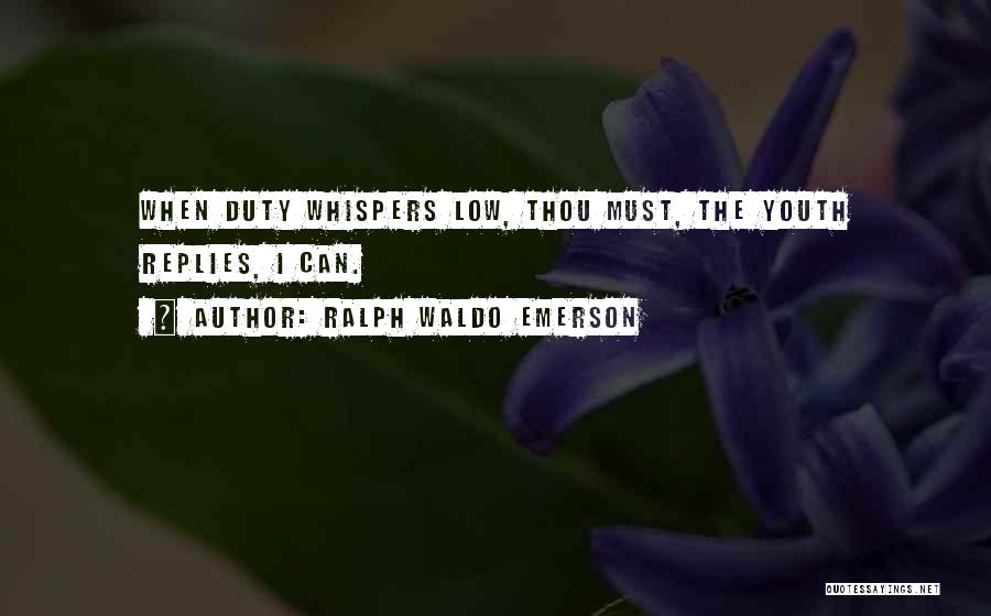 Ralph Waldo Emerson Quotes: When Duty Whispers Low, Thou Must, The Youth Replies, I Can.