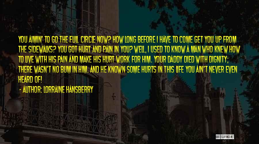 Lorraine Hansberry Quotes: You Aimin' To Go The Full Circle Now? How Long Before I Have To Come Get You Up From The