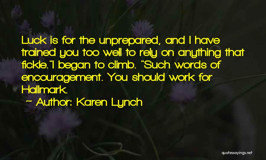 Karen Lynch Quotes: Luck Is For The Unprepared, And I Have Trained You Too Well To Rely On Anything That Fickle.i Began To