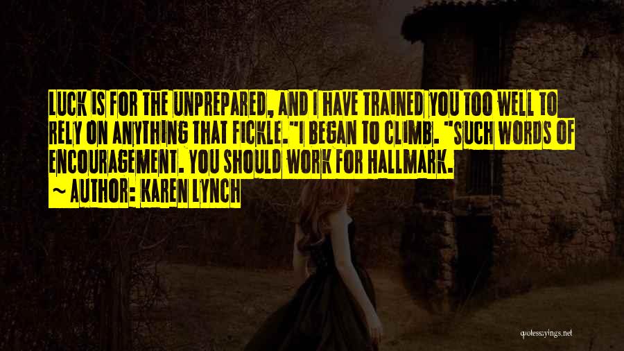 Karen Lynch Quotes: Luck Is For The Unprepared, And I Have Trained You Too Well To Rely On Anything That Fickle.i Began To