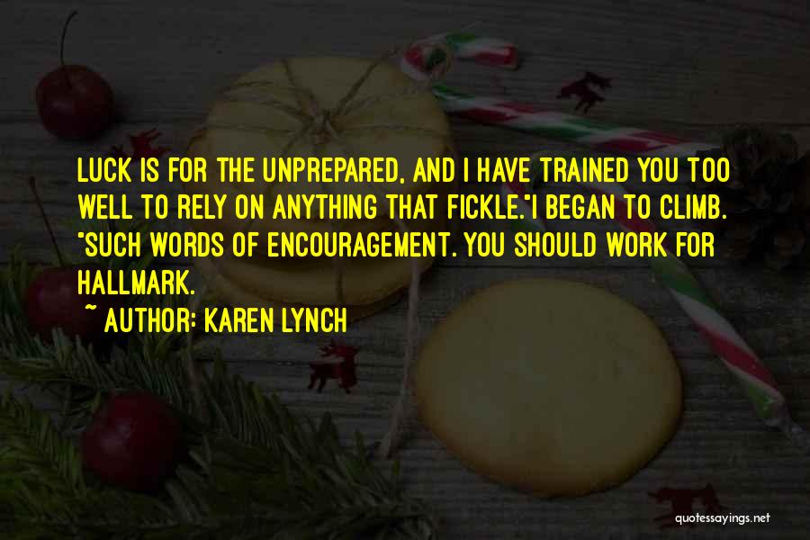 Karen Lynch Quotes: Luck Is For The Unprepared, And I Have Trained You Too Well To Rely On Anything That Fickle.i Began To