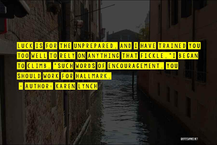 Karen Lynch Quotes: Luck Is For The Unprepared, And I Have Trained You Too Well To Rely On Anything That Fickle.i Began To