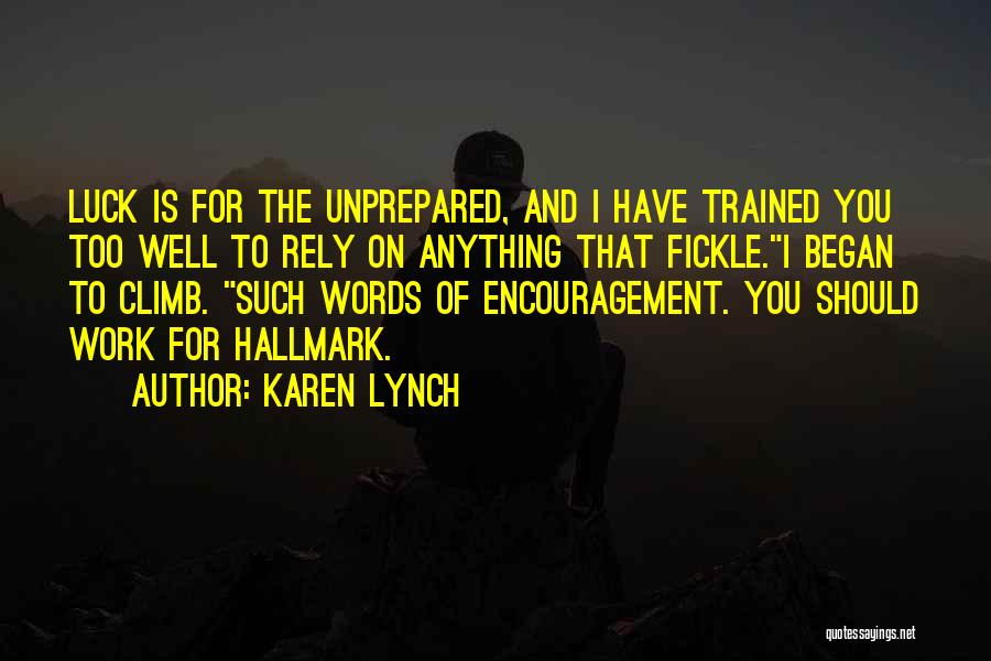 Karen Lynch Quotes: Luck Is For The Unprepared, And I Have Trained You Too Well To Rely On Anything That Fickle.i Began To