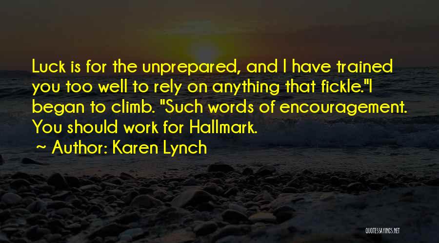 Karen Lynch Quotes: Luck Is For The Unprepared, And I Have Trained You Too Well To Rely On Anything That Fickle.i Began To