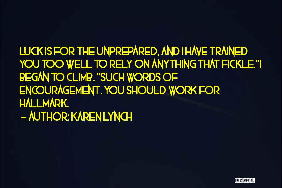 Karen Lynch Quotes: Luck Is For The Unprepared, And I Have Trained You Too Well To Rely On Anything That Fickle.i Began To