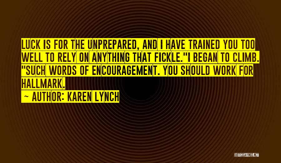 Karen Lynch Quotes: Luck Is For The Unprepared, And I Have Trained You Too Well To Rely On Anything That Fickle.i Began To