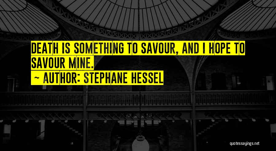 Stephane Hessel Quotes: Death Is Something To Savour, And I Hope To Savour Mine.