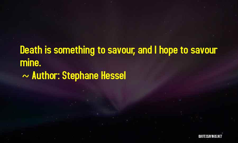 Stephane Hessel Quotes: Death Is Something To Savour, And I Hope To Savour Mine.