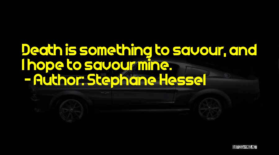 Stephane Hessel Quotes: Death Is Something To Savour, And I Hope To Savour Mine.