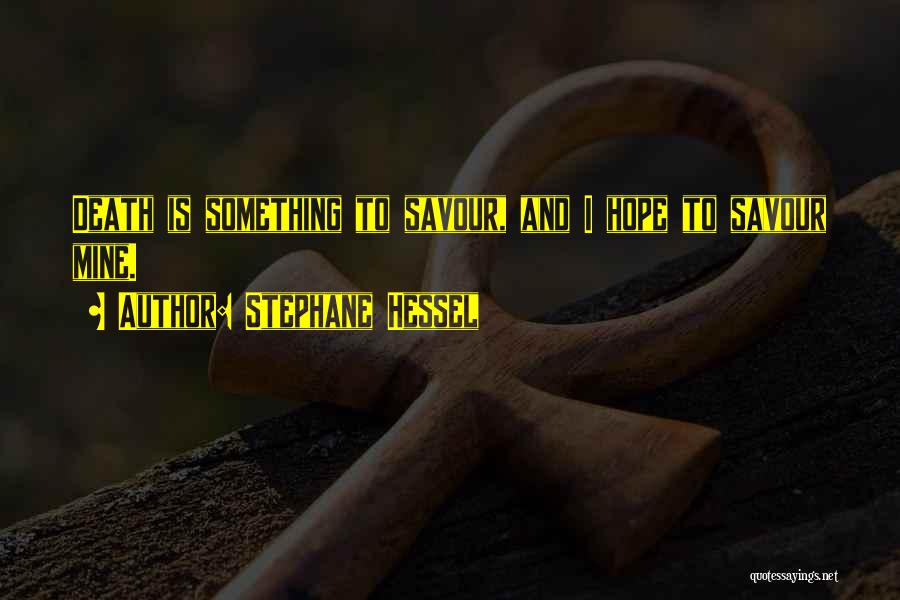 Stephane Hessel Quotes: Death Is Something To Savour, And I Hope To Savour Mine.