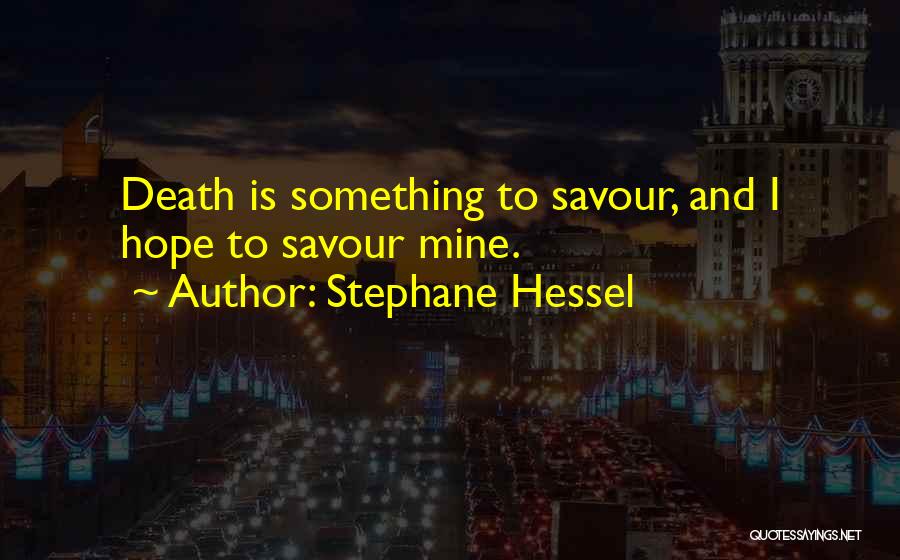 Stephane Hessel Quotes: Death Is Something To Savour, And I Hope To Savour Mine.
