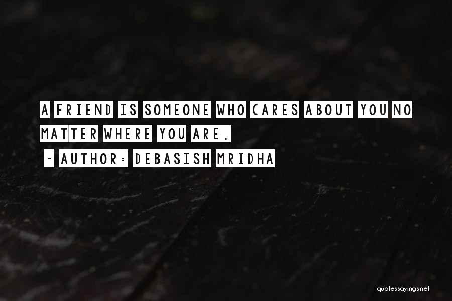 Debasish Mridha Quotes: A Friend Is Someone Who Cares About You No Matter Where You Are.
