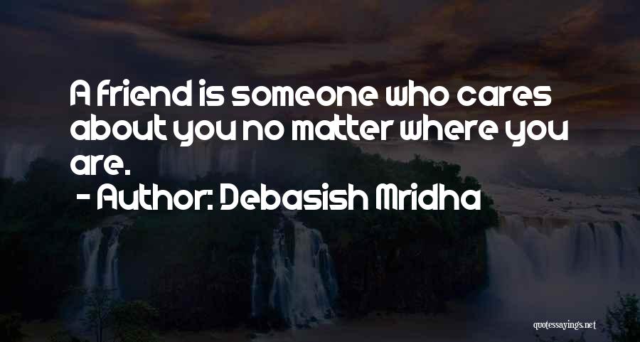 Debasish Mridha Quotes: A Friend Is Someone Who Cares About You No Matter Where You Are.