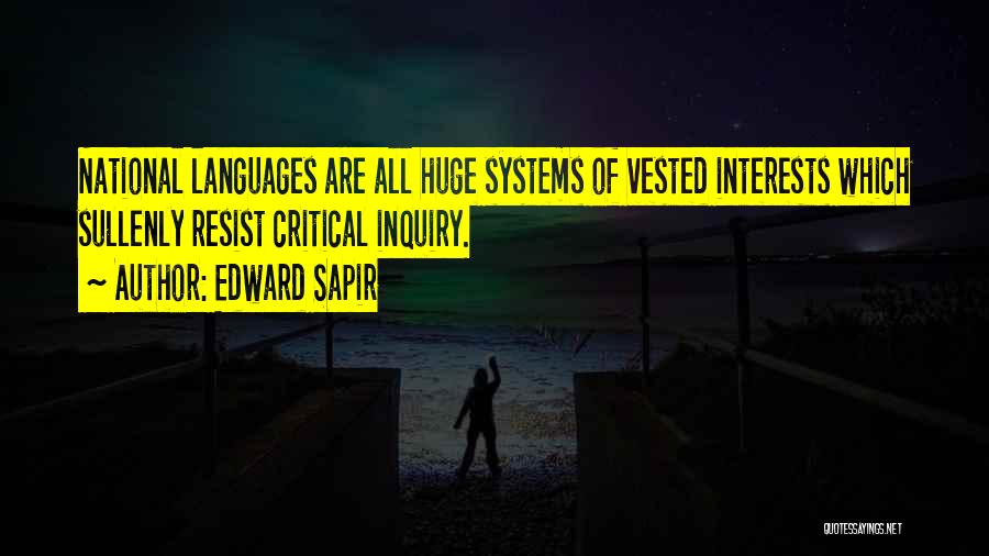 Edward Sapir Quotes: National Languages Are All Huge Systems Of Vested Interests Which Sullenly Resist Critical Inquiry.