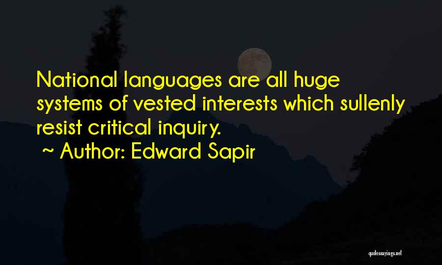 Edward Sapir Quotes: National Languages Are All Huge Systems Of Vested Interests Which Sullenly Resist Critical Inquiry.