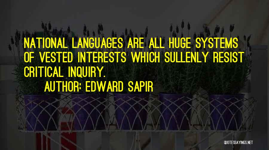 Edward Sapir Quotes: National Languages Are All Huge Systems Of Vested Interests Which Sullenly Resist Critical Inquiry.