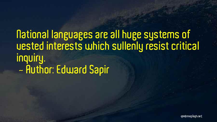 Edward Sapir Quotes: National Languages Are All Huge Systems Of Vested Interests Which Sullenly Resist Critical Inquiry.