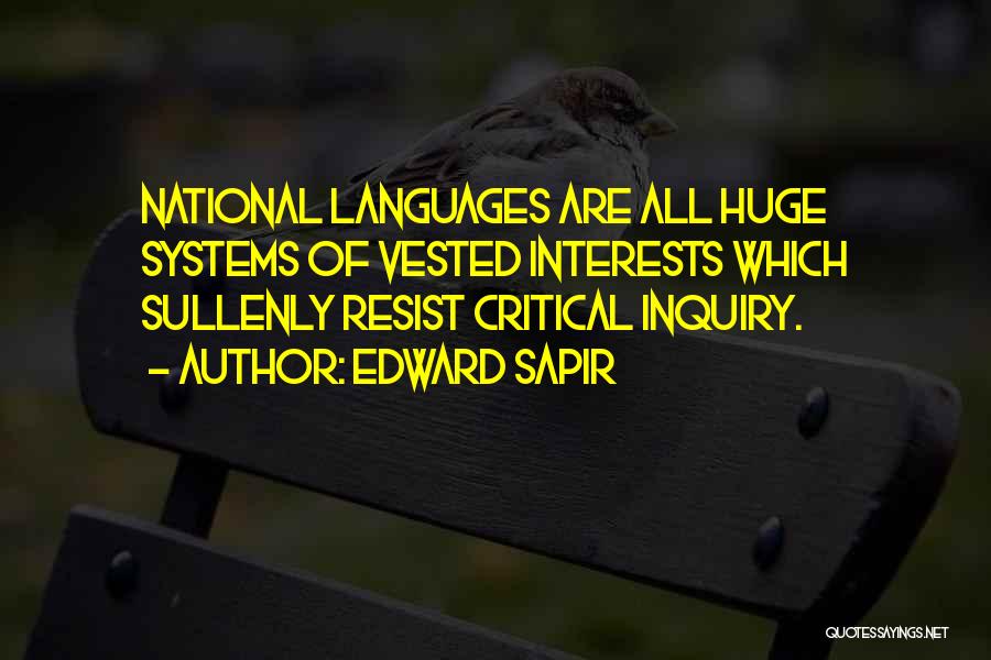 Edward Sapir Quotes: National Languages Are All Huge Systems Of Vested Interests Which Sullenly Resist Critical Inquiry.