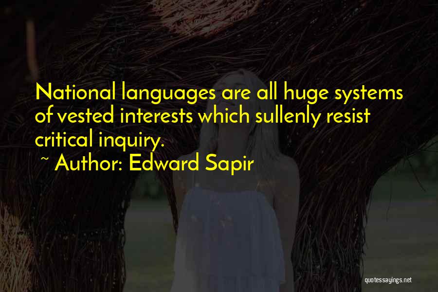 Edward Sapir Quotes: National Languages Are All Huge Systems Of Vested Interests Which Sullenly Resist Critical Inquiry.