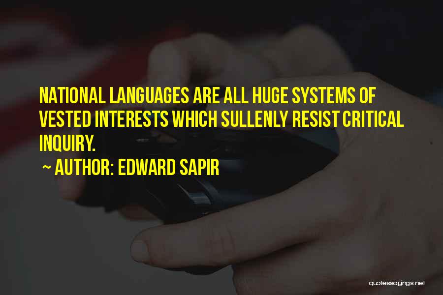 Edward Sapir Quotes: National Languages Are All Huge Systems Of Vested Interests Which Sullenly Resist Critical Inquiry.