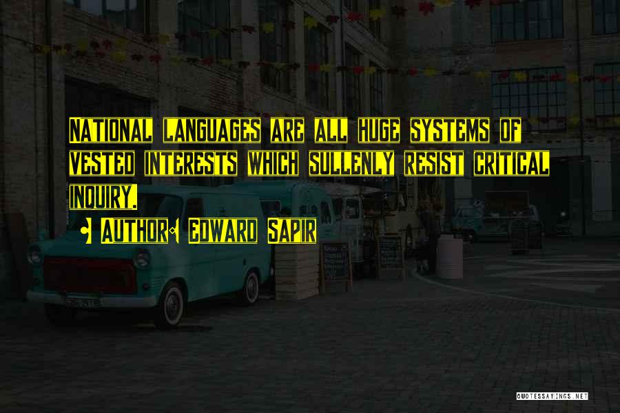 Edward Sapir Quotes: National Languages Are All Huge Systems Of Vested Interests Which Sullenly Resist Critical Inquiry.