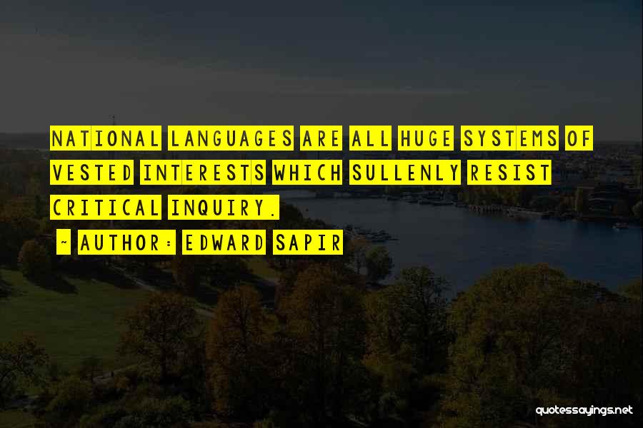 Edward Sapir Quotes: National Languages Are All Huge Systems Of Vested Interests Which Sullenly Resist Critical Inquiry.