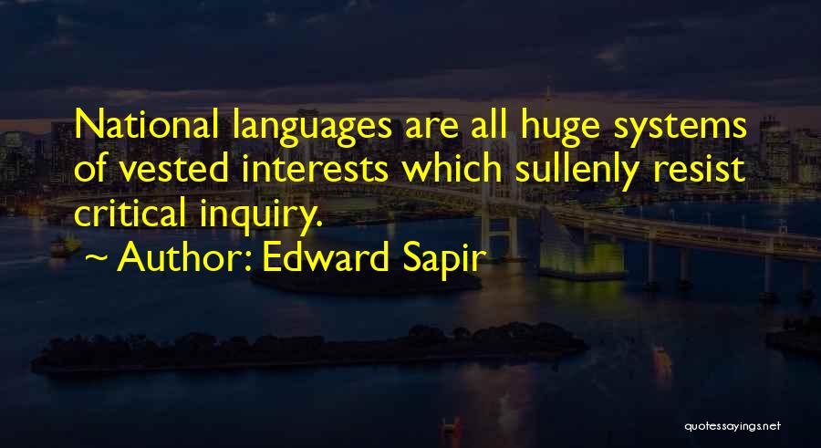 Edward Sapir Quotes: National Languages Are All Huge Systems Of Vested Interests Which Sullenly Resist Critical Inquiry.