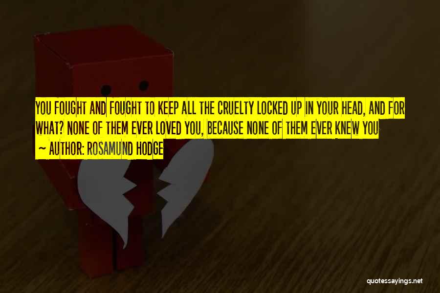 Rosamund Hodge Quotes: You Fought And Fought To Keep All The Cruelty Locked Up In Your Head, And For What? None Of Them
