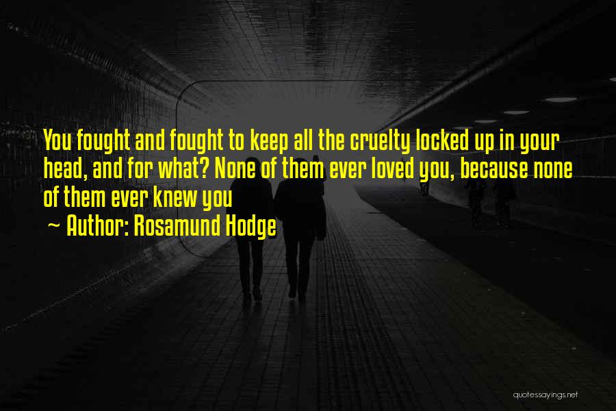 Rosamund Hodge Quotes: You Fought And Fought To Keep All The Cruelty Locked Up In Your Head, And For What? None Of Them