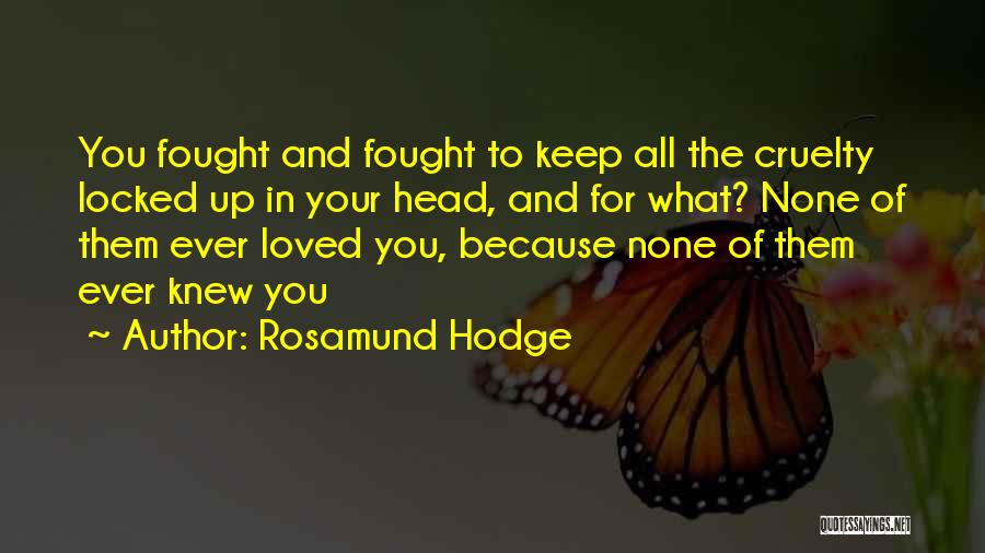 Rosamund Hodge Quotes: You Fought And Fought To Keep All The Cruelty Locked Up In Your Head, And For What? None Of Them