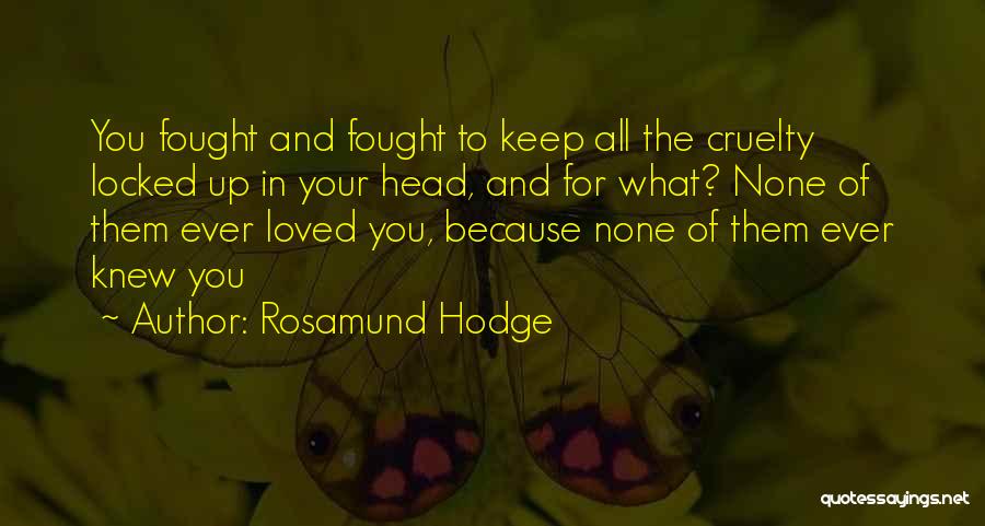 Rosamund Hodge Quotes: You Fought And Fought To Keep All The Cruelty Locked Up In Your Head, And For What? None Of Them