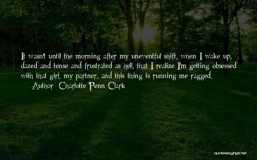 Charlotte Penn Clark Quotes: It Wasn't Until The Morning After My Uneventful Shift, When I Wake Up, Dazed And Tense And Frustrated As Hell,