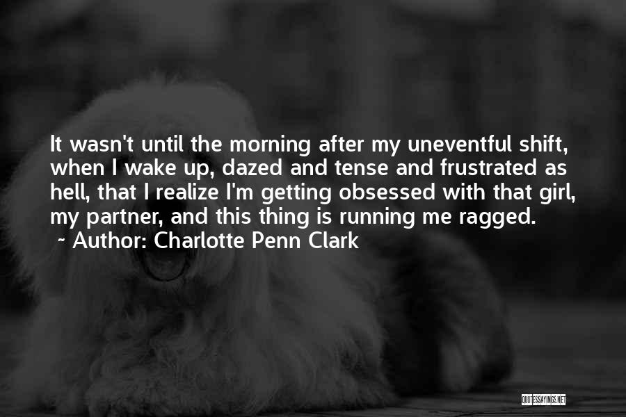 Charlotte Penn Clark Quotes: It Wasn't Until The Morning After My Uneventful Shift, When I Wake Up, Dazed And Tense And Frustrated As Hell,