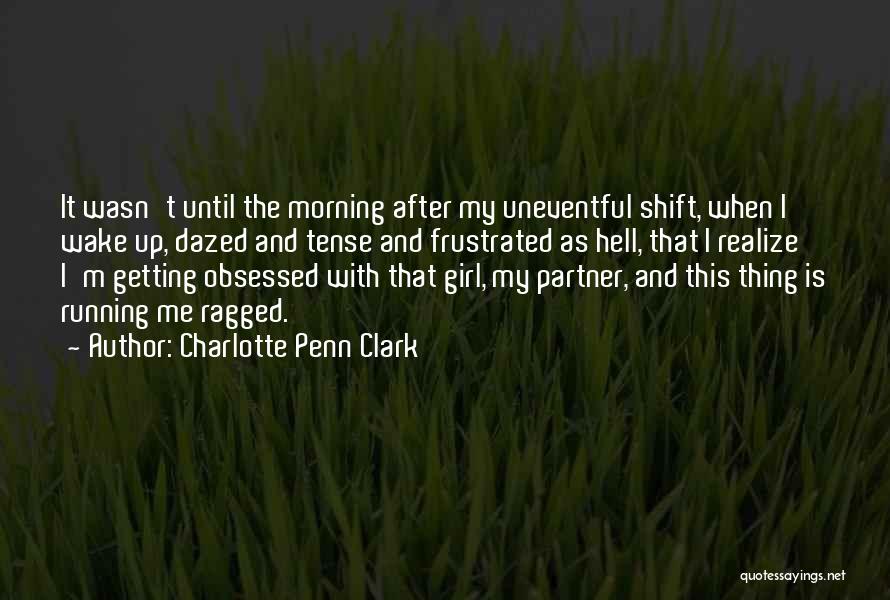 Charlotte Penn Clark Quotes: It Wasn't Until The Morning After My Uneventful Shift, When I Wake Up, Dazed And Tense And Frustrated As Hell,