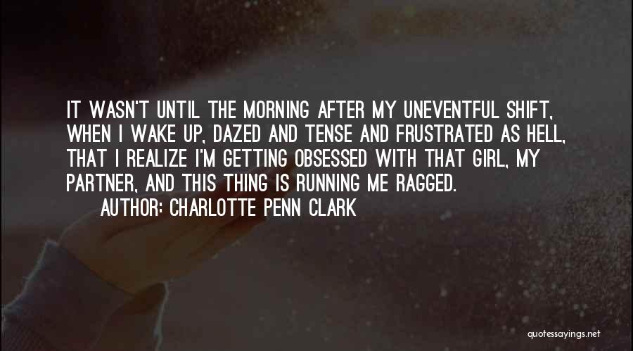 Charlotte Penn Clark Quotes: It Wasn't Until The Morning After My Uneventful Shift, When I Wake Up, Dazed And Tense And Frustrated As Hell,