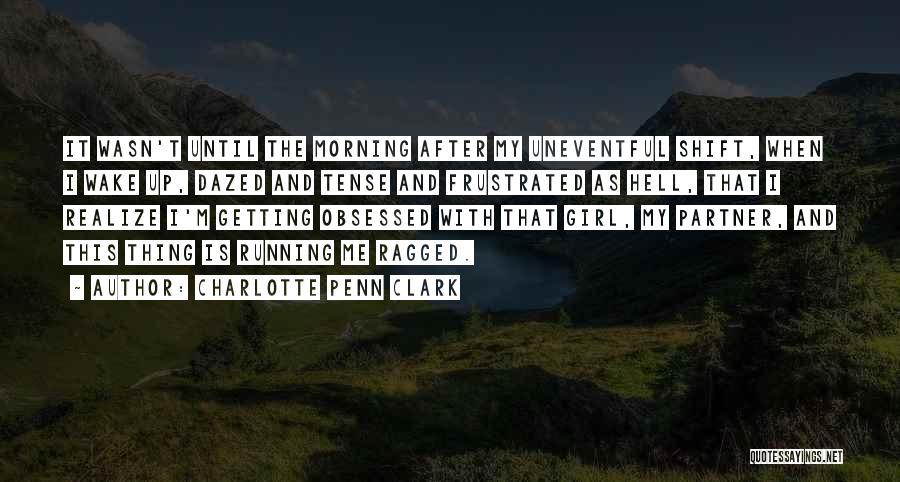 Charlotte Penn Clark Quotes: It Wasn't Until The Morning After My Uneventful Shift, When I Wake Up, Dazed And Tense And Frustrated As Hell,