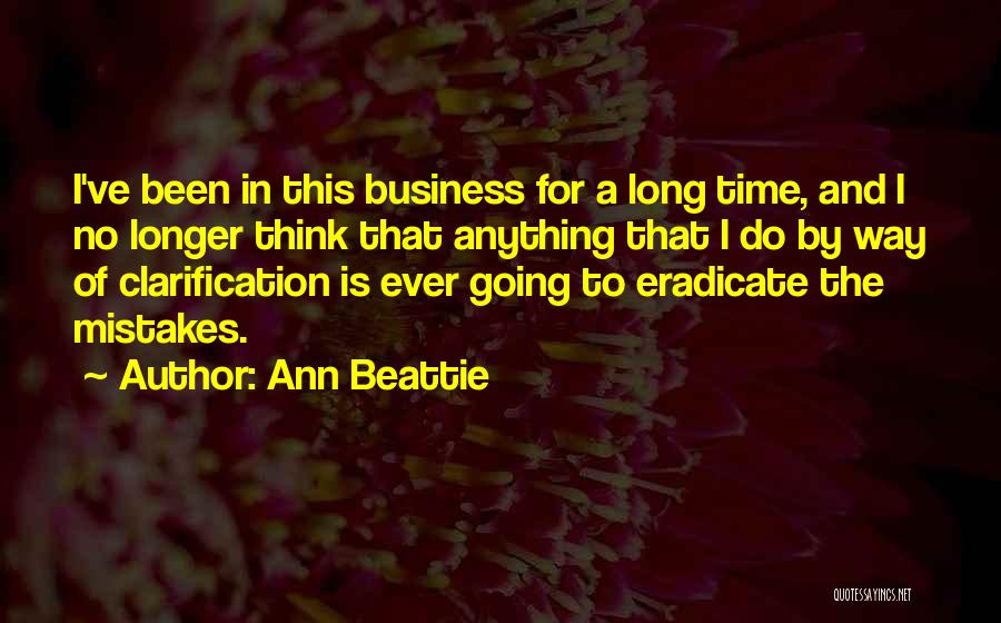 Ann Beattie Quotes: I've Been In This Business For A Long Time, And I No Longer Think That Anything That I Do By