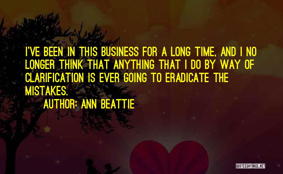 Ann Beattie Quotes: I've Been In This Business For A Long Time, And I No Longer Think That Anything That I Do By